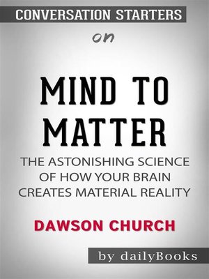 cover image of Mind to Matter--The Astonishing Science of How Your Brain Creates Material Reality​​​​​​​ by Dawson Church ​​​​​​​| Conversation Starters